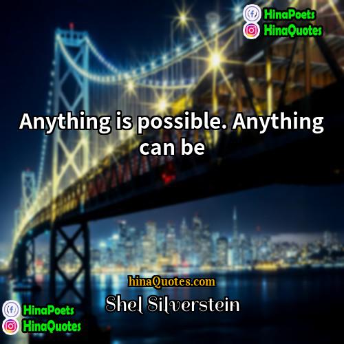 Shel Silverstein Quotes | Anything is possible. Anything can be.
 